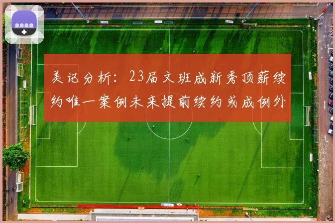 美记分析：23届文班成新秀顶薪续约唯一案例未来提前续约或成例外情况
