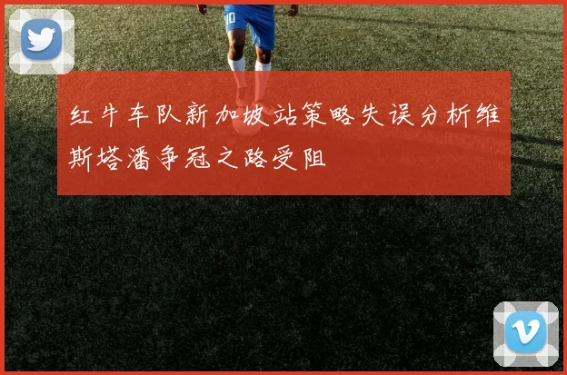 红牛车队新加坡站策略失误分析维斯塔潘争冠之路受阻