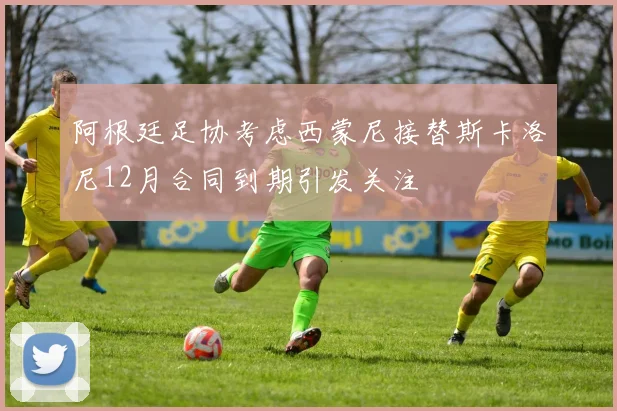 阿根廷足协考虑西蒙尼接替斯卡洛尼12月合同到期引发关注