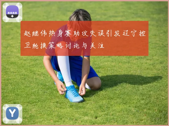 赵继伟热身赛助攻失误引发辽宁控卫轮换策略讨论与关注