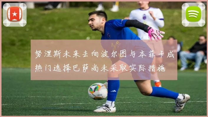 努涅斯未来去向波尔图与本菲卡成热门选择巴萨尚未采取实际措施